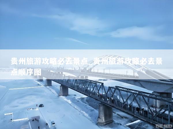 贵州旅游攻略必去景点_贵州旅游攻略必去景点顺序图