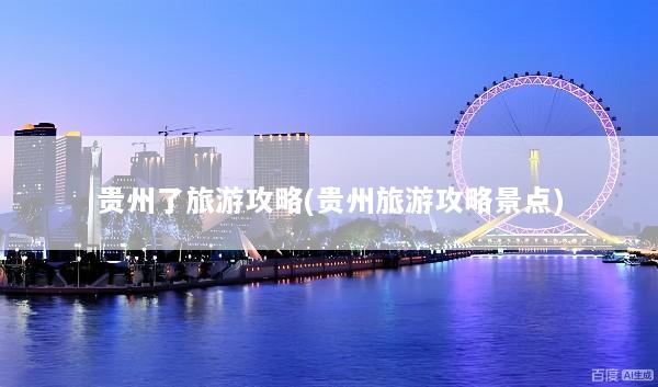 贵州了旅游攻略(贵州旅游攻略景点)