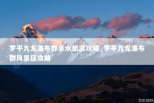 罗平九龙瀑布群亲水旅游攻略_罗平九龙瀑布群风景区攻略