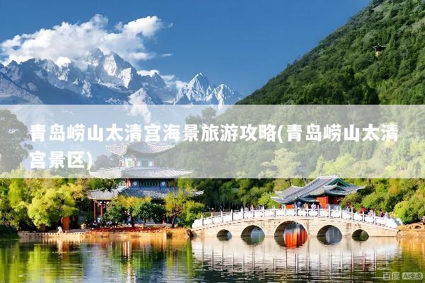 青岛崂山太清宫海景旅游攻略(青岛崂山太清宫景区)