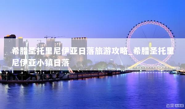 希腊圣托里尼伊亚日落旅游攻略_希腊圣托里尼伊亚小镇日落