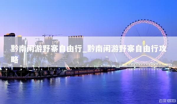 黔南闲游野寨自由行_黔南闲游野寨自由行攻略