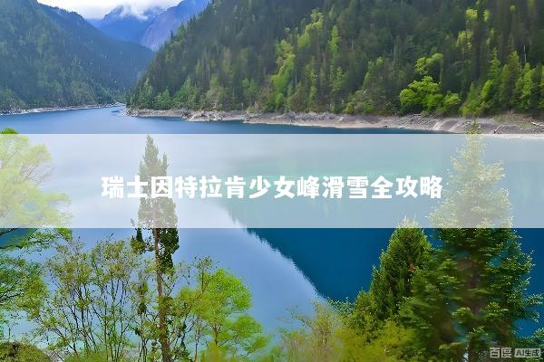 瑞士因特拉肯少女峰滑雪全攻略