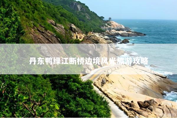 丹东鸭绿江断桥边境风光旅游攻略