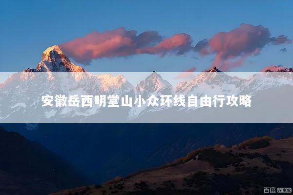安徽岳西明堂山小众环线自由行攻略