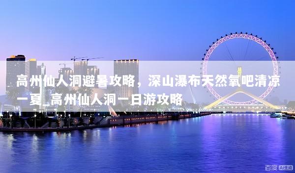 高州仙人洞避暑攻略，深山瀑布天然氧吧清凉一夏_高州仙人洞一日游攻略