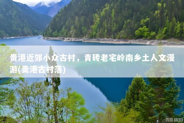 贵港近郊小众古村，青砖老宅岭南乡土人文漫游(贵港古村落)