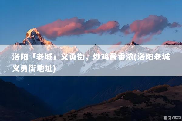 洛阳「老城」义勇街，炒鸡酱香浓(洛阳老城义勇街地址)