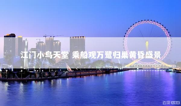 江门小鸟天堂 乘船观万鹭归巢黄昏盛景