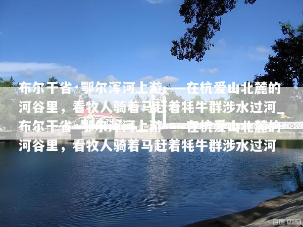 布尔干省·鄂尔浑河上游——在杭爱山北麓的河谷里，看牧人骑着马赶着牦牛群涉水过河_布尔干省·鄂尔浑河上游——在杭爱山北麓的河谷里，看牧人骑着马赶着牦牛群涉水过河