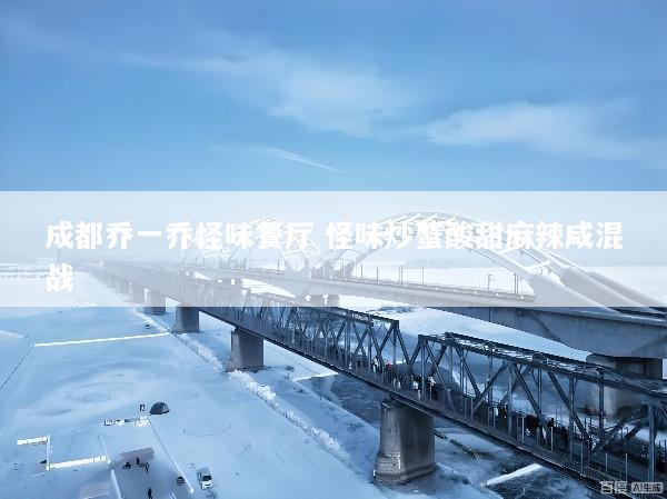 成都乔一乔怪味餐厅 怪味炒蟹酸甜麻辣咸混战