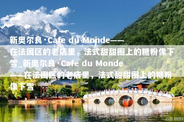 新奥尔良·Cafe du Monde——在法国区的老店里，法式甜甜圈上的糖粉像下雪_新奥尔良·Cafe du Monde——在法国区的老店里，法式甜甜圈上的糖粉像下雪