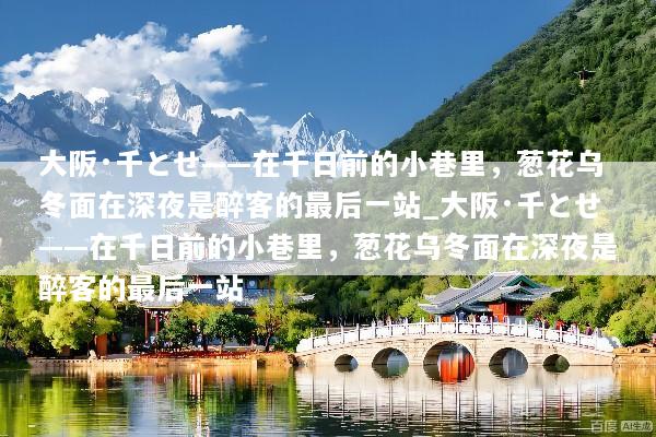 大阪·千とせ——在千日前的小巷里，葱花乌冬面在深夜是醉客的最后一站_大阪·千とせ——在千日前的小巷里，葱花乌冬面在深夜是醉客的最后一站