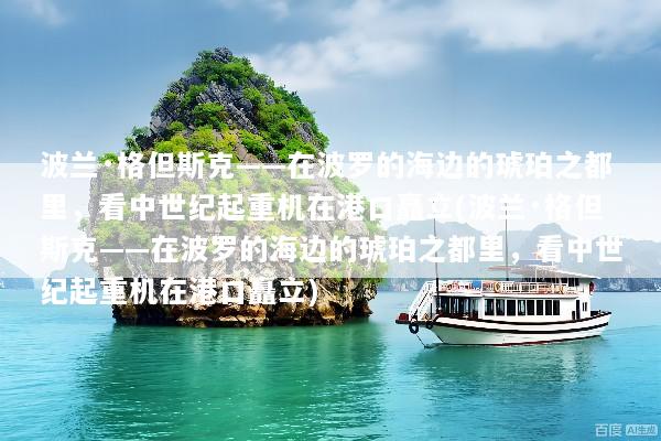 波兰·格但斯克——在波罗的海边的琥珀之都里，看中世纪起重机在港口矗立(波兰·格但斯克——在波罗的海边的琥珀之都里，看中世纪起重机在港口矗立)