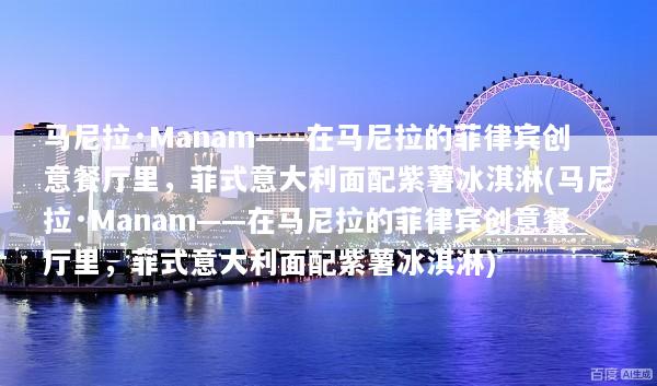 马尼拉·Manam——在马尼拉的菲律宾创意餐厅里，菲式意大利面配紫薯冰淇淋(马尼拉·Manam——在马尼拉的菲律宾创意餐厅里，菲式意大利面配紫薯冰淇淋)