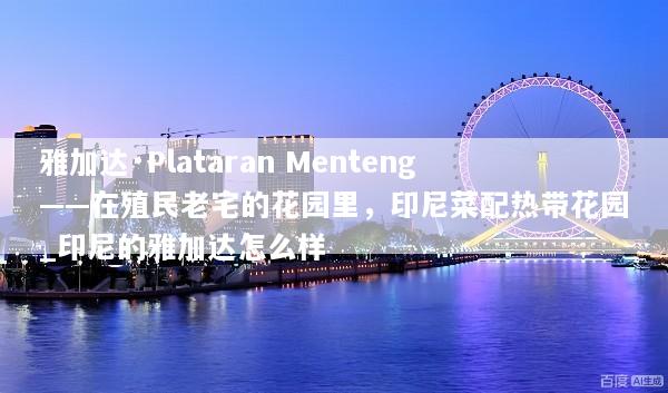 雅加达·Plataran Menteng——在殖民老宅的花园里，印尼菜配热带花园_印尼的雅加达怎么样