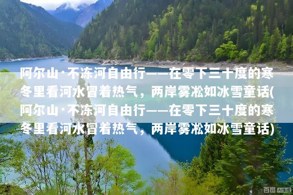 阿尔山·不冻河自由行——在零下三十度的寒冬里看河水冒着热气，两岸雾凇如冰雪童话(阿尔山·不冻河自由行——在零下三十度的寒冬里看河水冒着热气，两岸雾凇如冰雪童话)