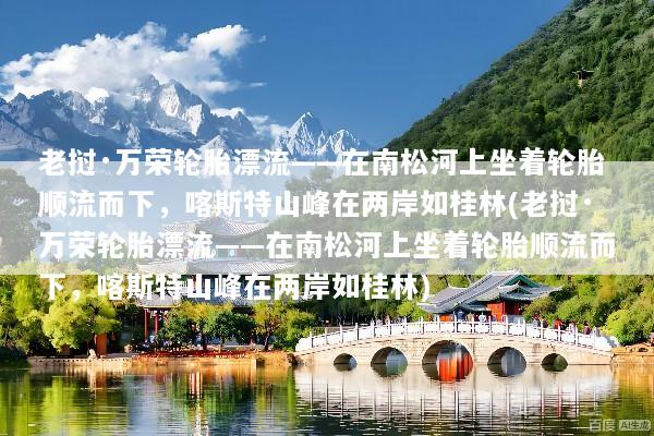 老挝·万荣轮胎漂流——在南松河上坐着轮胎顺流而下，喀斯特山峰在两岸如桂林(老挝·万荣轮胎漂流——在南松河上坐着轮胎顺流而下，喀斯特山峰在两岸如桂林)
