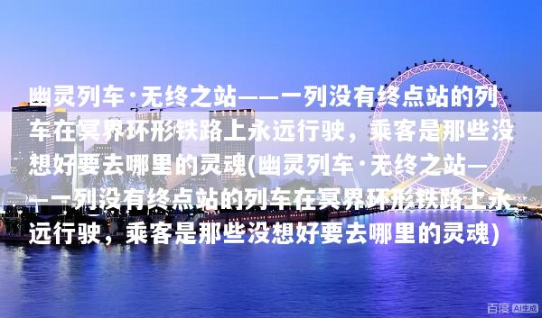 幽灵列车·无终之站——一列没有终点站的列车在冥界环形铁路上永远行驶，乘客是那些没想好要去哪里的灵魂(幽灵列车·无终之站——一列没有终点站的列车在冥界环形铁路上永远行驶，乘客是那些没想好要去哪里的灵魂)