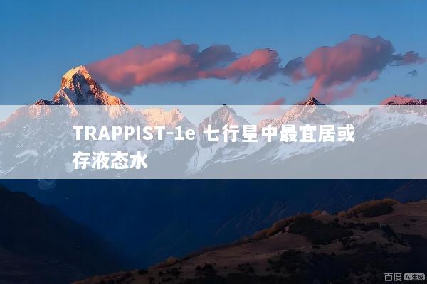 TRAPPIST-1e 七行星中最宜居或存液态水