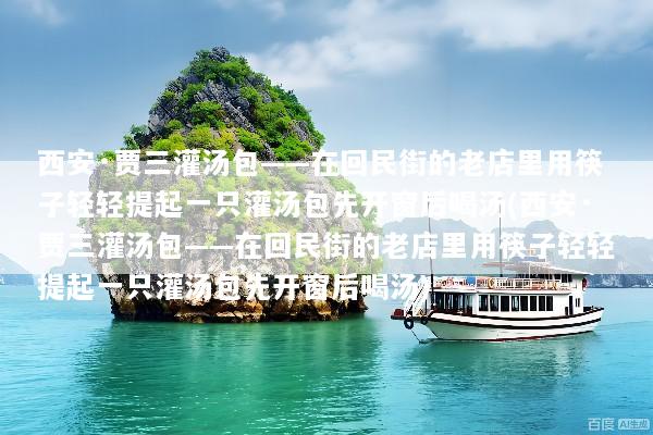 西安·贾三灌汤包——在回民街的老店里用筷子轻轻提起一只灌汤包先开窗后喝汤(西安·贾三灌汤包——在回民街的老店里用筷子轻轻提起一只灌汤包先开窗后喝汤)