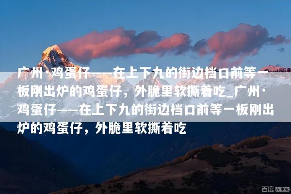 广州·鸡蛋仔——在上下九的街边档口前等一板刚出炉的鸡蛋仔，外脆里软撕着吃_广州·鸡蛋仔——在上下九的街边档口前等一板刚出炉的鸡蛋仔，外脆里软撕着吃