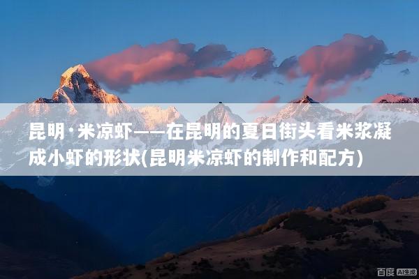 昆明·米凉虾——在昆明的夏日街头看米浆凝成小虾的形状(昆明米凉虾的制作和配方)