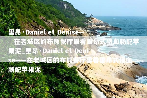 里昂·Daniel et Denise——在老城区的布熊餐厅里看里昂式猪血肠配苹果泥_里昂·Daniel et Denise——在老城区的布熊餐厅里看里昂式猪血肠配苹果泥