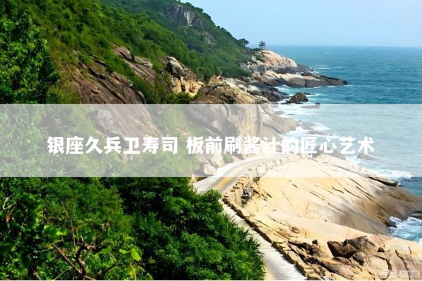银座久兵卫寿司 板前刷酱汁的匠心艺术