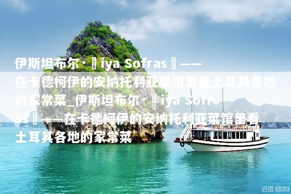 伊斯坦布尔·Çiya Sofrası——在卡德柯伊的安纳托利亚菜馆里看土耳其各地的家常菜_伊斯坦布尔·Çiya Sofrası——在卡德柯伊的安纳托利亚菜馆里看土耳其各地的家常菜