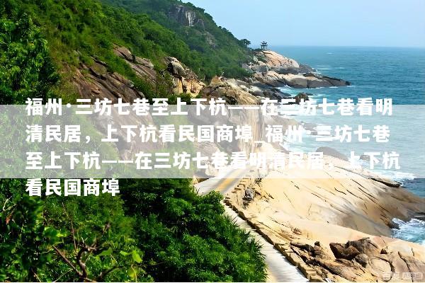 福州·三坊七巷至上下杭——在三坊七巷看明清民居，上下杭看民国商埠_福州·三坊七巷至上下杭——在三坊七巷看明清民居，上下杭看民国商埠
