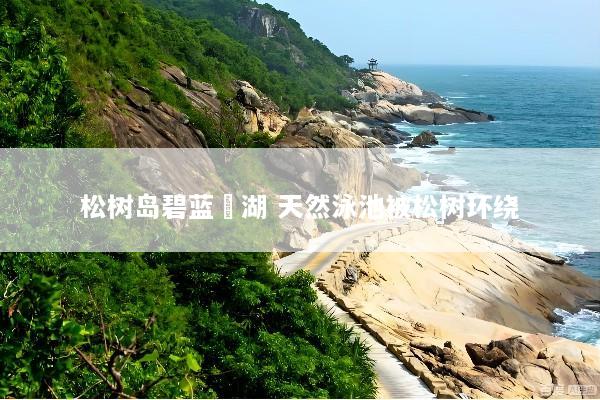 松树岛碧蓝潟湖 天然泳池被松树环绕
