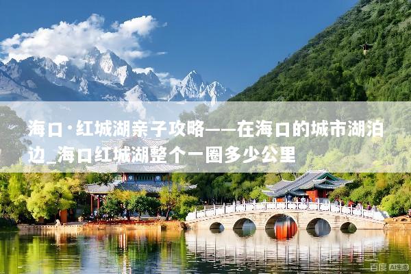海口·红城湖亲子攻略——在海口的城市湖泊边_海口红城湖整个一圈多少公里