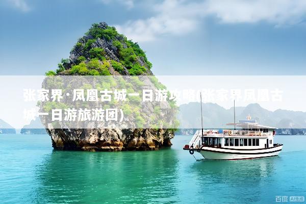 张家界·凤凰古城一日游攻略(张家界凤凰古城一日游旅游团)