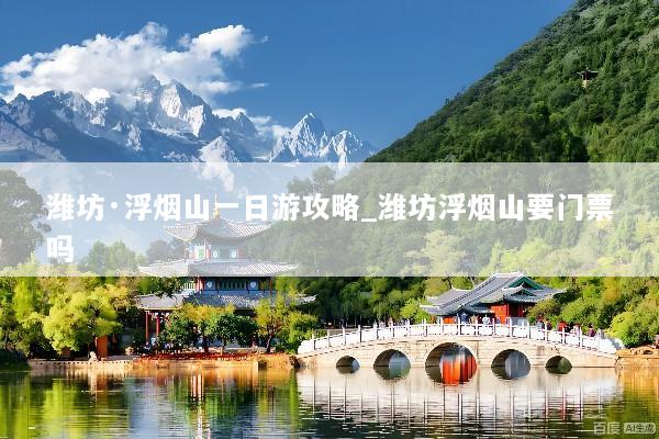 潍坊·浮烟山一日游攻略_潍坊浮烟山要门票吗