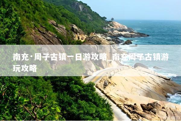 南充·周子古镇一日游攻略_南充周子古镇游玩攻略