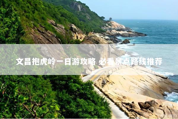 文昌抱虎岭一日游攻略 必看景点路线推荐