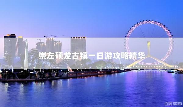 崇左硕龙古镇一日游攻略精华