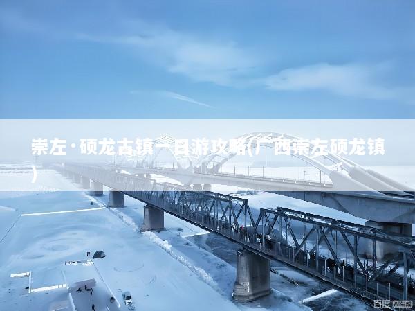 崇左·硕龙古镇一日游攻略(广西崇左硕龙镇)