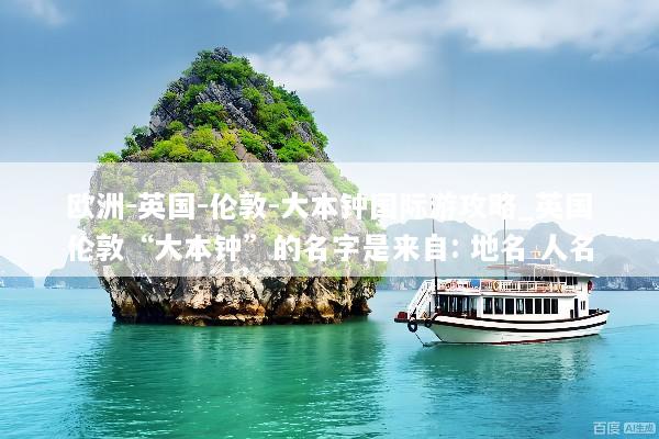 欧洲-英国-伦敦-大本钟国际游攻略_英国伦敦“大本钟”的名字是来自: 地名 人名