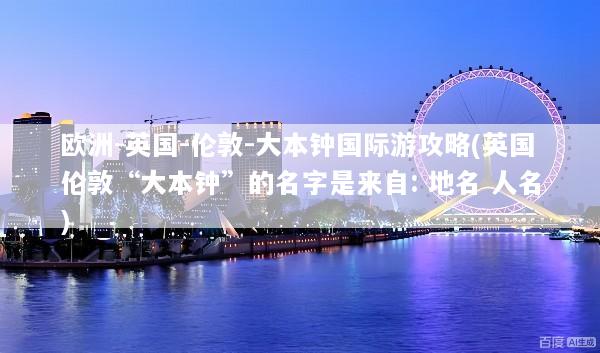 欧洲-英国-伦敦-大本钟国际游攻略(英国伦敦“大本钟”的名字是来自: 地名 人名)