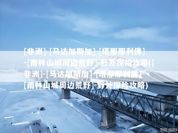 [非洲]-[马达加斯加]-[塔那那利佛]-[雨林山城周边荒野]-野外探险攻略([非洲]-[马达加斯加]-[塔那那利佛]-[雨林山城周边荒野]-野外探险攻略)
