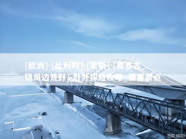 [欧洲]-[比利时]-[蒙斯]-[要塞古镇周边荒野]-野外探险攻略_要塞景点