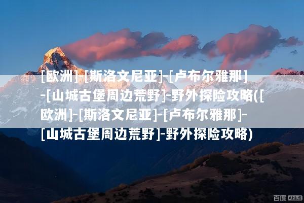 [欧洲]-[斯洛文尼亚]-[卢布尔雅那]-[山城古堡周边荒野]-野外探险攻略([欧洲]-[斯洛文尼亚]-[卢布尔雅那]-[山城古堡周边荒野]-野外探险攻略)