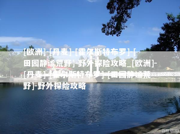 [欧洲]-[丹麦]-[霍尔斯特布罗]-[田园静谧荒野]-野外探险攻略_[欧洲]-[丹麦]-[霍尔斯特布罗]-[田园静谧荒野]-野外探险攻略