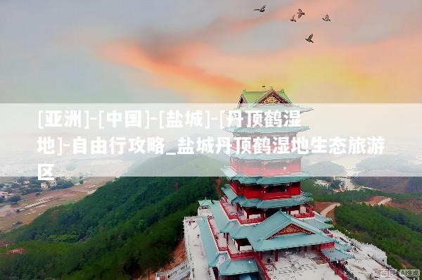 [亚洲]-[中国]-[盐城]-[丹顶鹤湿地]-自由行攻略_盐城丹顶鹤湿地生态旅游区