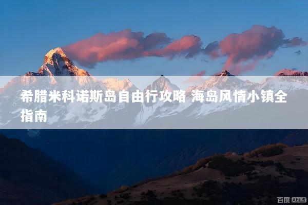 希腊米科诺斯岛自由行攻略 海岛风情小镇全指南