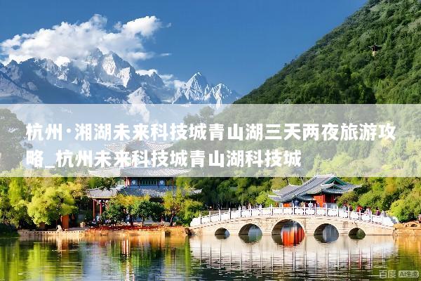 杭州·湘湖未来科技城青山湖三天两夜旅游攻略_杭州未来科技城青山湖科技城