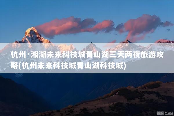 杭州·湘湖未来科技城青山湖三天两夜旅游攻略(杭州未来科技城青山湖科技城)