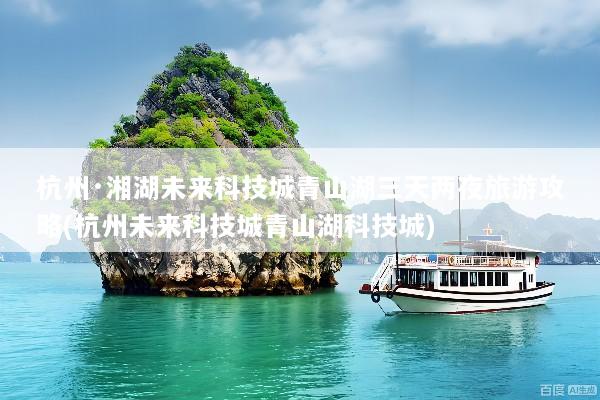 杭州·湘湖未来科技城青山湖三天两夜旅游攻略(杭州未来科技城青山湖科技城)